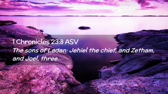 Picture 02 - 1 Chronicles 23:8 ASV Desktop Wallpaper - The sons of Ladan: Jehiel the chief, and Zetham, - Desktop Bible Verse Wallpaper
