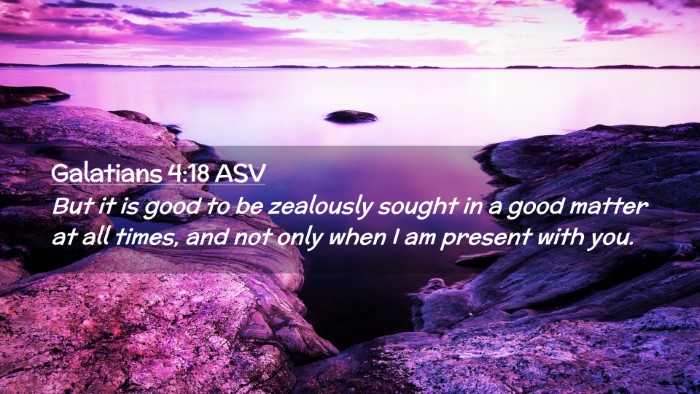 Picture 02 - Galatians 4:18 ASV Desktop Wallpaper - But it is good to be zealously sought in a good - Desktop Bible Verse Wallpaper