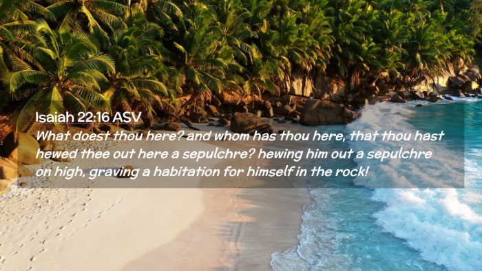Picture 02 - Isaiah 22:16 ASV Desktop Wallpaper - What doest thou here? and whom has thou here, - Desktop Bible Verse Wallpaper