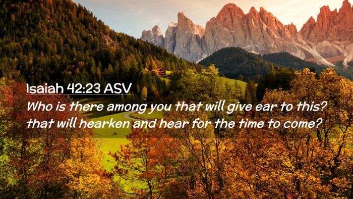 Picture 02 - Isaiah 42:23 ASV Desktop Wallpaper - Who is there among you that will give ear to - Desktop Bible Verse Wallpaper