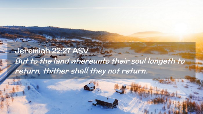 Picture 02 - Jeremiah 22:27 ASV Desktop Wallpaper - But to the land whereunto their soul longeth to - Desktop Bible Verse Wallpaper