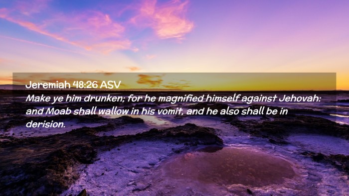 Picture 02 - Jeremiah 48:26 ASV Desktop Wallpaper - Make ye him drunken; for he magnified himself - Desktop Bible Verse Wallpaper