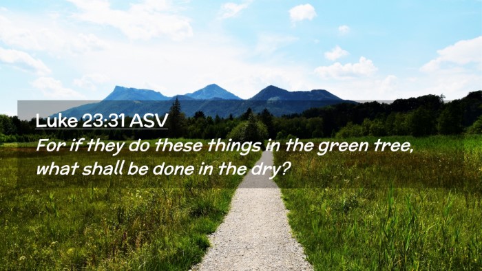 Picture 02 - Luke 23:31 ASV Desktop Wallpaper - For if they do these things in the green tree, - Desktop Bible Verse Wallpaper