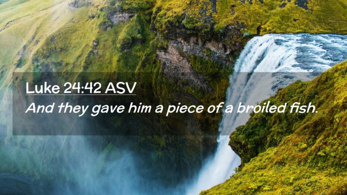 Picture 02 - Luke 24:42 ASV Desktop Wallpaper - And they gave him a piece of a broiled - Desktop Bible Verse Wallpaper