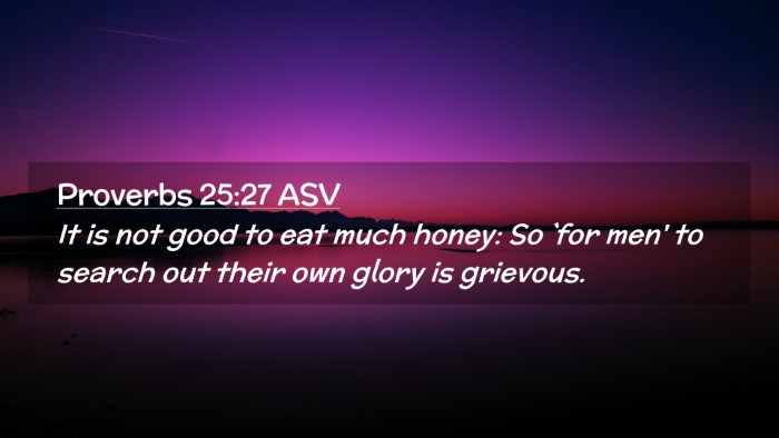 Picture 02 - Proverbs 25:27 ASV Desktop Wallpaper - It is not good to eat much honey: So `for men' to - Desktop Bible Verse Wallpaper