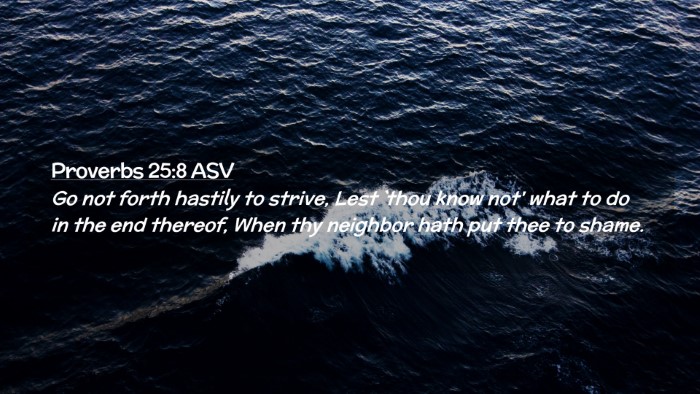 Picture 02 - Proverbs 25:8 ASV Desktop Wallpaper - Go not forth hastily to strive, Lest `thou know - Desktop Bible Verse Wallpaper