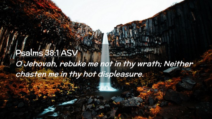 Picture 02 - Psalms 38:1 ASV Desktop Wallpaper - O Jehovah, rebuke me not in thy wrath; Neither - Desktop Bible Verse Wallpaper