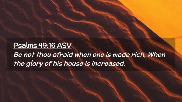 Picture 02 - Psalms 49:16 ASV Desktop Wallpaper - Be not thou afraid when one is made rich, When - Desktop Bible Verse Wallpaper