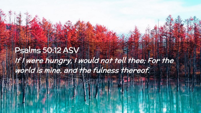 Picture 02 - Psalms 50:12 ASV Desktop Wallpaper - If I were hungry, I would not tell thee; For the - Desktop Bible Verse Wallpaper