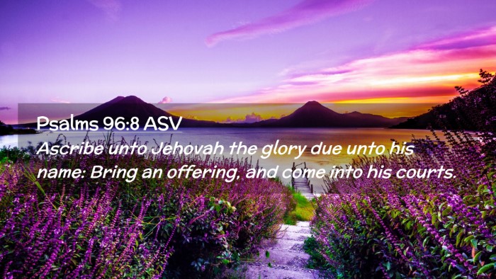 Picture 02 - Psalms 96:8 ASV Desktop Wallpaper - Ascribe unto Jehovah the glory due unto his name: - Desktop Bible Verse Wallpaper