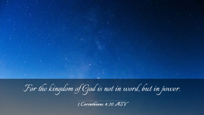 Picture 03 - 1 Corinthians 4:20 ASV Desktop Wallpaper - For the kingdom of God is not in word, but in - Desktop Bible Verse Wallpaper