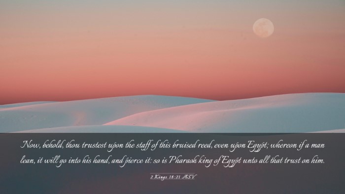 Picture 03 - 2 Kings 18:21 ASV Desktop Wallpaper - Now, behold, thou trustest upon the staff of this - Desktop Bible Verse Wallpaper