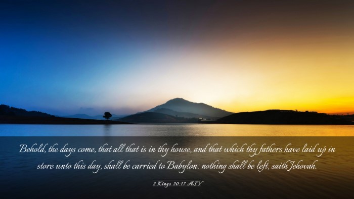 Picture 03 - 2 Kings 20:17 ASV Desktop Wallpaper - Behold, the days come, that all that is in thy - Desktop Bible Verse Wallpaper