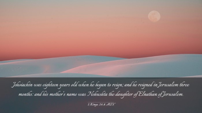 Picture 03 - 2 Kings 24:8 ASV Desktop Wallpaper - Jehoiachin was eighteen years old when he began - Desktop Bible Verse Wallpaper
