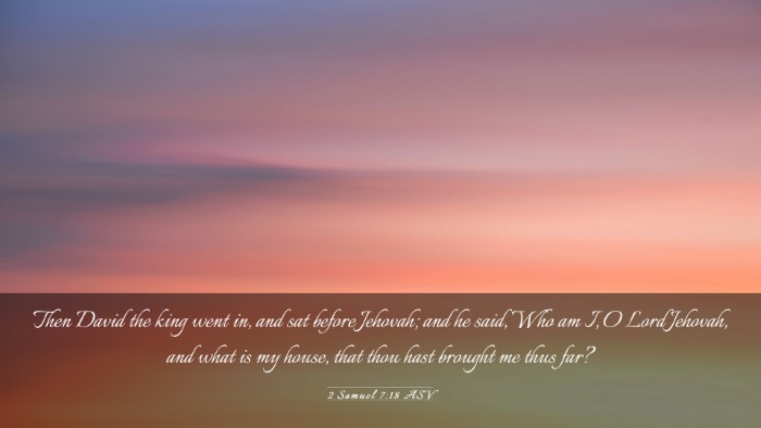 Picture 03 - 2 Samuel 7:18 ASV Desktop Wallpaper - Then David the king went in, and sat before - Desktop Bible Verse Wallpaper