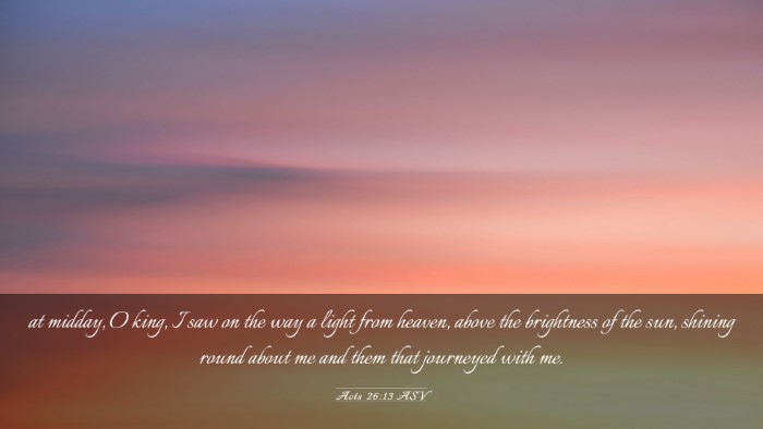 Picture 03 - Acts 26:13 ASV Desktop Wallpaper - at midday, O king, I saw on the way a light from - Desktop Bible Verse Wallpaper