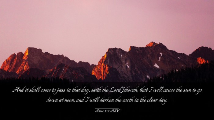 Picture 03 - Amos 8:9 ASV Desktop Wallpaper - And it shall come to pass in that day, saith the - Desktop Bible Verse Wallpaper
