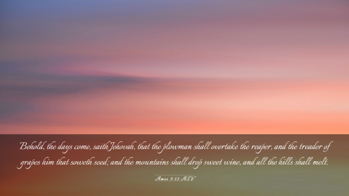 Picture 03 - Amos 9:13 ASV Desktop Wallpaper - Behold, the days come, saith Jehovah, that the - Desktop Bible Verse Wallpaper