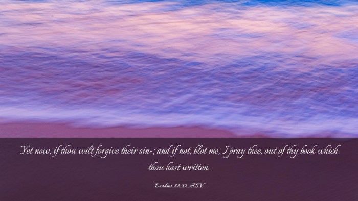 Picture 03 - Exodus 32:32 ASV Desktop Wallpaper - Yet now, if thou wilt forgive their sin-; and if - Desktop Bible Verse Wallpaper