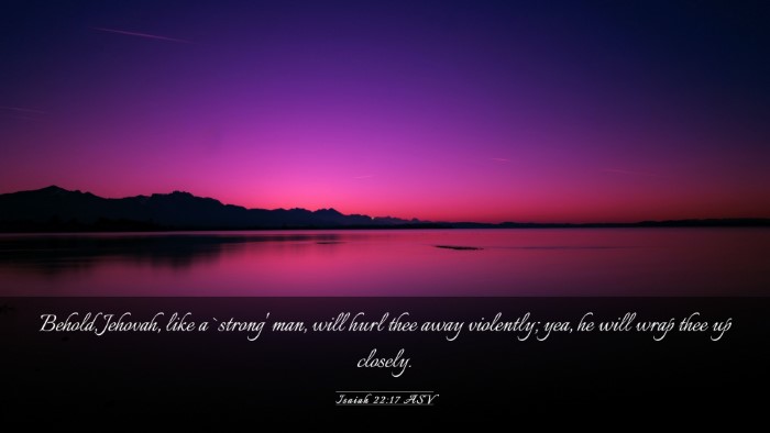 Picture 03 - Isaiah 22:17 ASV Desktop Wallpaper - Behold, Jehovah, like a `strong' man, will hurl - Desktop Bible Verse Wallpaper