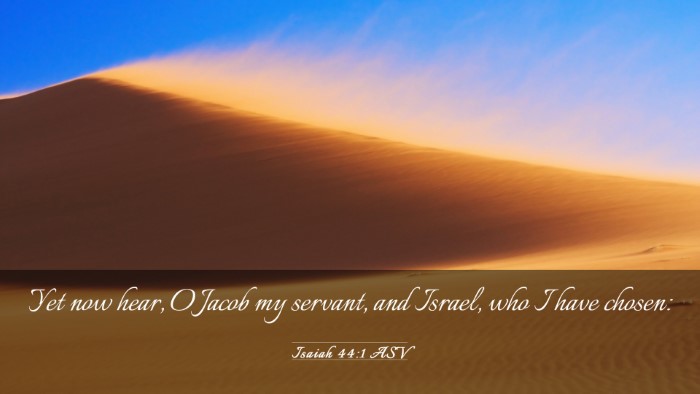 Picture 03 - Isaiah 44:1 ASV Desktop Wallpaper - Yet now hear, O Jacob my servant, and Israel, who - Desktop Bible Verse Wallpaper
