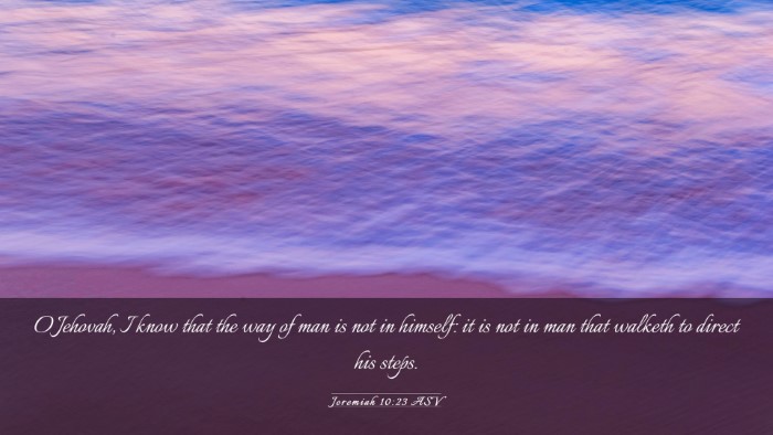 Picture 03 - Jeremiah 10:23 ASV Desktop Wallpaper - O Jehovah, I know that the way of man is not in - Desktop Bible Verse Wallpaper