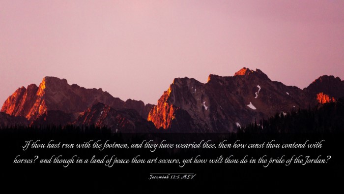 Picture 03 - Jeremiah 12:5 ASV Desktop Wallpaper - If thou hast run with the footmen, and they have - Desktop Bible Verse Wallpaper