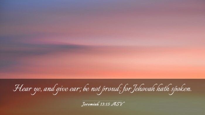 Picture 03 - Jeremiah 13:15 ASV Desktop Wallpaper - Hear ye, and give ear; be not proud; for Jehovah - Desktop Bible Verse Wallpaper