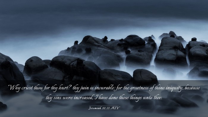 Picture 03 - Jeremiah 30:15 ASV Desktop Wallpaper - Why criest thou for thy hurt? thy pain is - Desktop Bible Verse Wallpaper