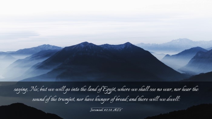 Picture 03 - Jeremiah 42:14 ASV Desktop Wallpaper - saying, No; but we will go into the land of - Desktop Bible Verse Wallpaper