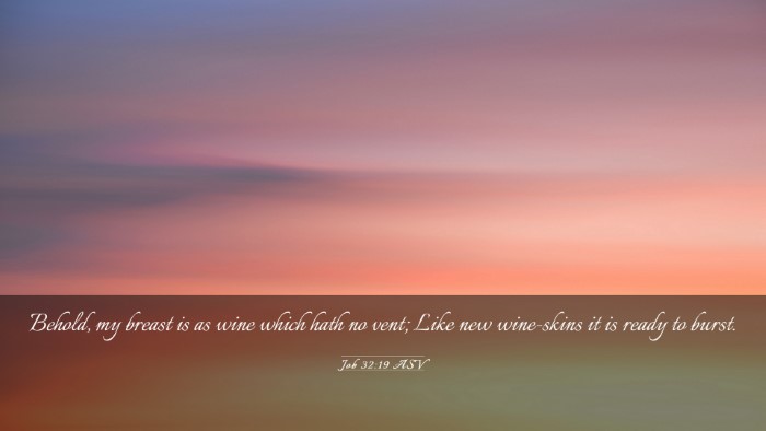 Picture 03 - Job 32:19 ASV Desktop Wallpaper - Behold, my breast is as wine which hath no vent; - Desktop Bible Verse Wallpaper