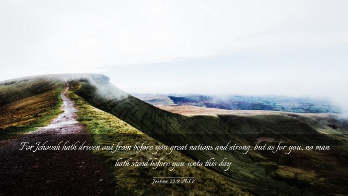 Picture 03 - Joshua 23:9 ASV Desktop Wallpaper - For Jehovah hath driven out from before you great - Desktop Bible Verse Wallpaper