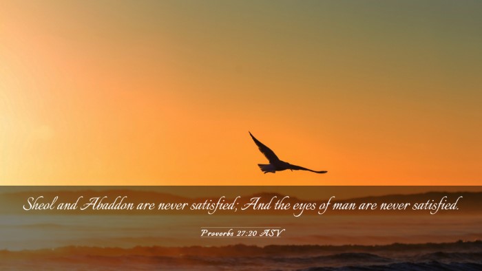 Picture 03 - Proverbs 27:20 ASV Desktop Wallpaper - Sheol and Abaddon are never satisfied; And the - Desktop Bible Verse Wallpaper