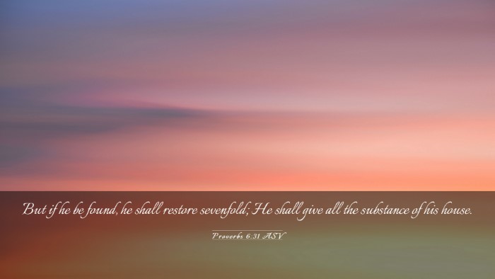 Picture 03 - Proverbs 6:31 ASV Desktop Wallpaper - But if he be found, he shall restore sevenfold; - Desktop Bible Verse Wallpaper
