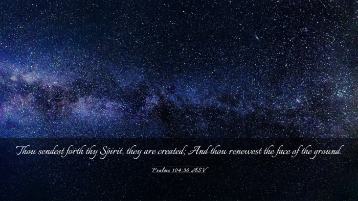 Picture 03 - Psalms 104:30 ASV Desktop Wallpaper - Thou sendest forth thy Spirit, they are created; - Desktop Bible Verse Wallpaper
