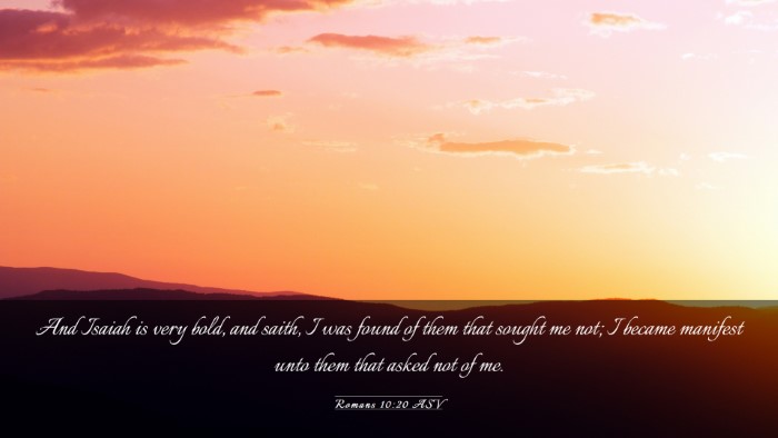 Picture 03 - Romans 10:20 ASV Desktop Wallpaper - And Isaiah is very bold, and saith, I was found - Desktop Bible Verse Wallpaper