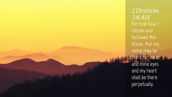 Picture 04 - 2 Chronicles 7:16 ASV Desktop Wallpaper - For now have I chosen and hallowed this house, - Desktop Bible Verse Wallpaper