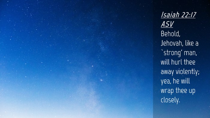 Picture 04 - Isaiah 22:17 ASV Desktop Wallpaper - Behold, Jehovah, like a `strong' man, will hurl - Desktop Bible Verse Wallpaper