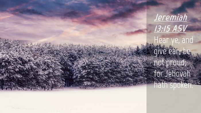 Picture 04 - Jeremiah 13:15 ASV Desktop Wallpaper - Hear ye, and give ear; be not proud; for Jehovah - Desktop Bible Verse Wallpaper
