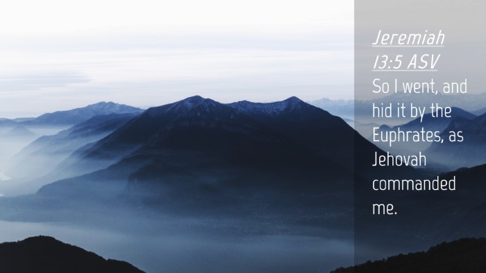 Picture 04 - Jeremiah 13:5 ASV Desktop Wallpaper - So I went, and hid it by the Euphrates, as - Desktop Bible Verse Wallpaper