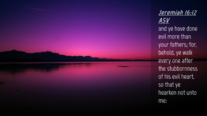 Picture 04 - Jeremiah 16:12 ASV Desktop Wallpaper - and ye have done evil more than your fathers; - Desktop Bible Verse Wallpaper