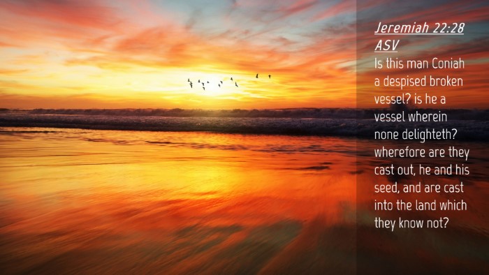 Picture 04 - Jeremiah 22:28 ASV Desktop Wallpaper - Is this man Coniah a despised broken vessel? is - Desktop Bible Verse Wallpaper