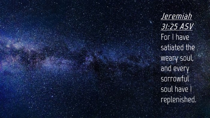 Picture 04 - Jeremiah 31:25 ASV Desktop Wallpaper - For I have satiated the weary soul, and every - Desktop Bible Verse Wallpaper