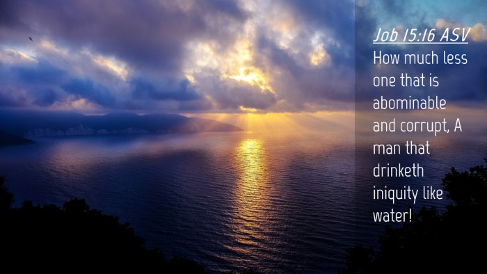 Picture 04 - Job 15:16 ASV Desktop Wallpaper - How much less one that is abominable and corrupt, - Desktop Bible Verse Wallpaper