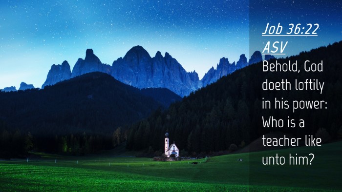 Picture 04 - Job 36:22 ASV Desktop Wallpaper - Behold, God doeth loftily in his power: Who is a - Desktop Bible Verse Wallpaper