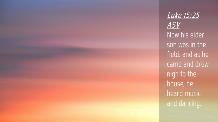 Picture 04 - Luke 15:25 ASV Desktop Wallpaper - Now his elder son was in the field: and as he - Desktop Bible Verse Wallpaper