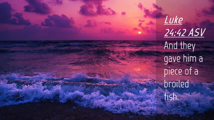 Picture 04 - Luke 24:42 ASV Desktop Wallpaper - And they gave him a piece of a broiled - Desktop Bible Verse Wallpaper