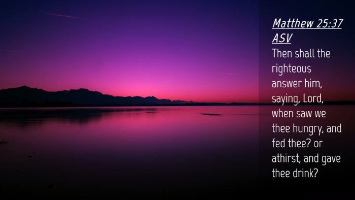 Picture 04 - Matthew 25:37 ASV Desktop Wallpaper - Then shall the righteous answer him, saying, - Desktop Bible Verse Wallpaper