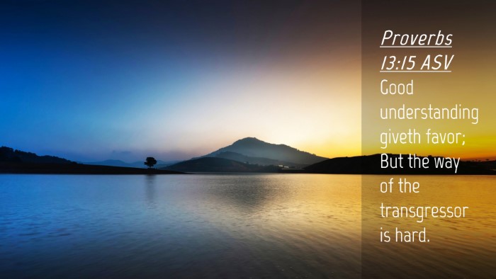 Picture 04 - Proverbs 13:15 ASV Desktop Wallpaper - Good understanding giveth favor; But the way of - Desktop Bible Verse Wallpaper