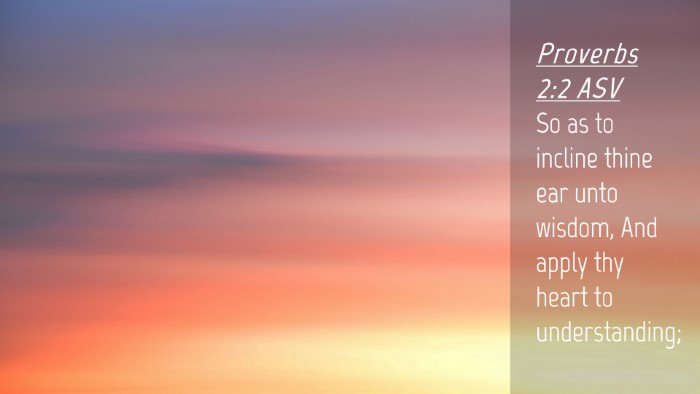 Picture 04 - Proverbs 2:2 ASV Desktop Wallpaper - So as to incline thine ear unto wisdom, And apply - Desktop Bible Verse Wallpaper